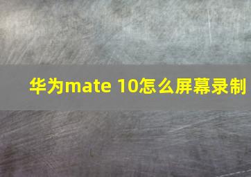 华为mate 10怎么屏幕录制